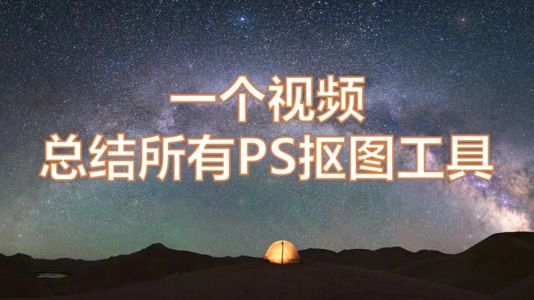 一个视频讲解全部PS抠图工具！解决你99%的摄影后期局部处理问题！