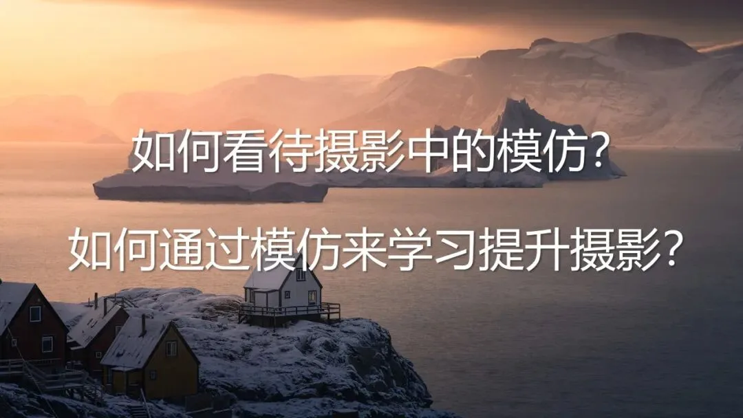 如何看待摄影中的模仿？怎样模仿才能真正提高自己的拍摄水平？